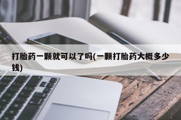 售米非司酮片 包邮打胎药一颗就可以了吗(一颗打胎药大概多少钱)
