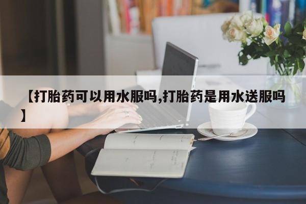 售米非司酮片 包邮【打胎药可以用水服吗,打胎药是用水送服吗】