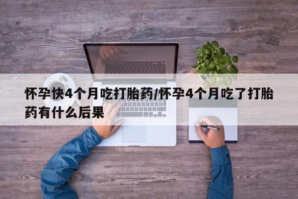 售米非司酮片 包邮怀孕快4个月吃打胎药/怀孕4个月吃了打胎药有什么后果