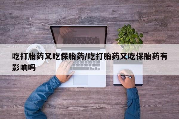 售米非司酮片 包邮吃打胎药又吃保胎药/吃打胎药又吃保胎药有影响吗