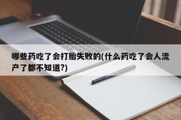 售米非司酮片 包邮哪些药吃了会打胎失败的(什么药吃了会人流产了都不知道?)