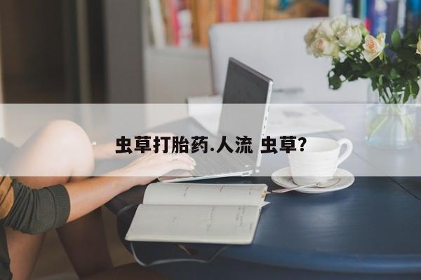 售米非司酮片 包邮虫草打胎药.人流 虫草？