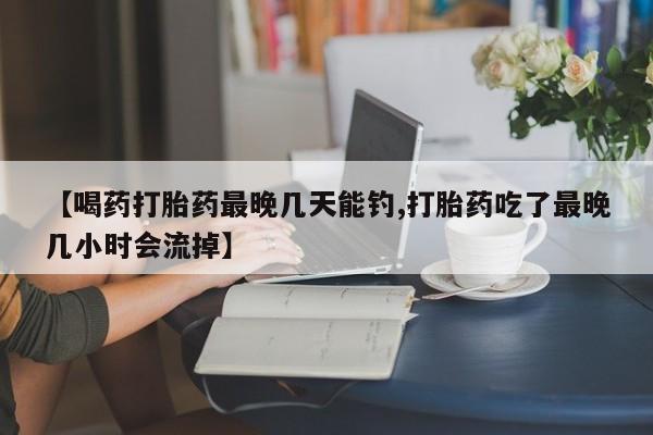 售米非司酮片 包邮【喝药打胎药最晚几天能钓,打胎药吃了最晚几小时会流掉】