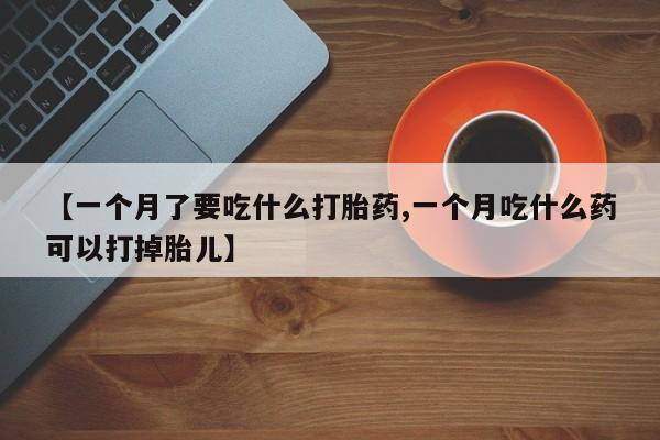售米非司酮片 包邮【一个月了要吃什么打胎药,一个月吃什么药可以打掉胎儿】
