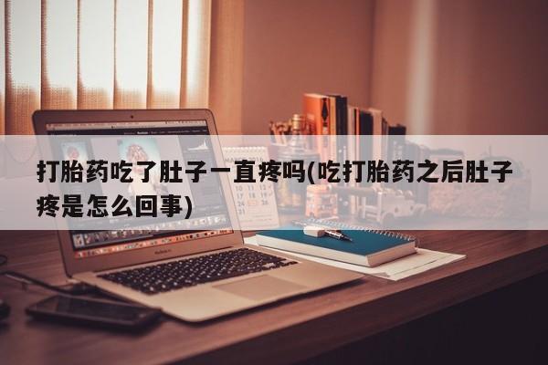 售米非司酮片 包邮打胎药吃了肚子一直疼吗(吃打胎药之后肚子疼是怎么回事)