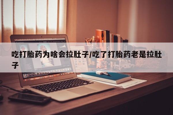 售米非司酮片 包邮吃打胎药为啥会拉肚子/吃了打胎药老是拉肚子