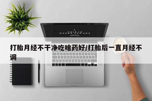 售米非司酮片 包邮打胎月经不干净吃啥药好/打胎后一直月经不调