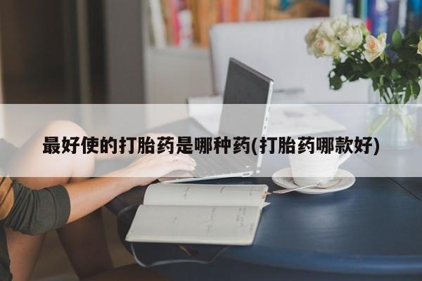 售米非司酮片 包邮最好使的打胎药是哪种药(打胎药哪款好)