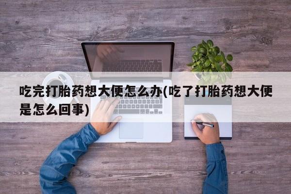 售米非司酮片 包邮吃完打胎药想大便怎么办(吃了打胎药想大便是怎么回事)