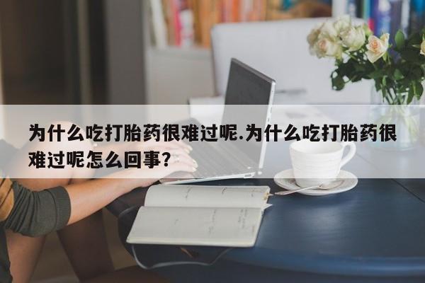 售米非司酮片 包邮为什么吃打胎药很难过呢.为什么吃打胎药很难过呢怎么回事？