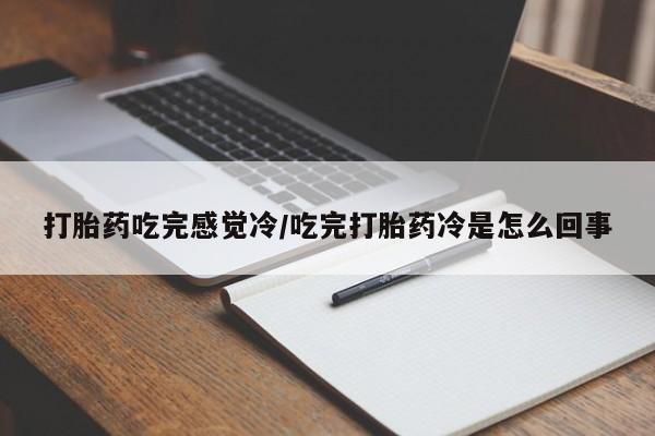 售米非司酮片 包邮打胎药吃完感觉冷/吃完打胎药冷是怎么回事