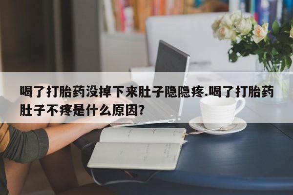售米非司酮片 包邮喝了打胎药没掉下来肚子隐隐疼.喝了打胎药肚子不疼是什么原因？