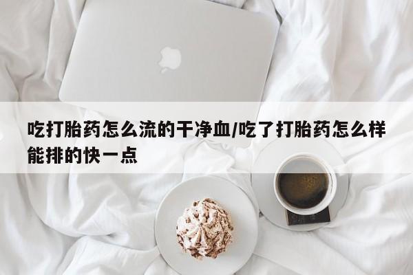 售米非司酮片 包邮吃打胎药怎么流的干净血/吃了打胎药怎么样能排的快一点