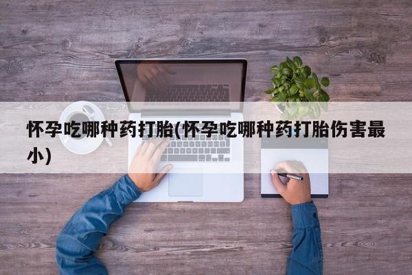 售米非司酮片 包邮怀孕吃哪种药打胎(怀孕吃哪种药打胎伤害最小)