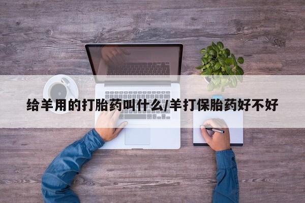 售米非司酮片 包邮给羊用的打胎药叫什么/羊打保胎药好不好