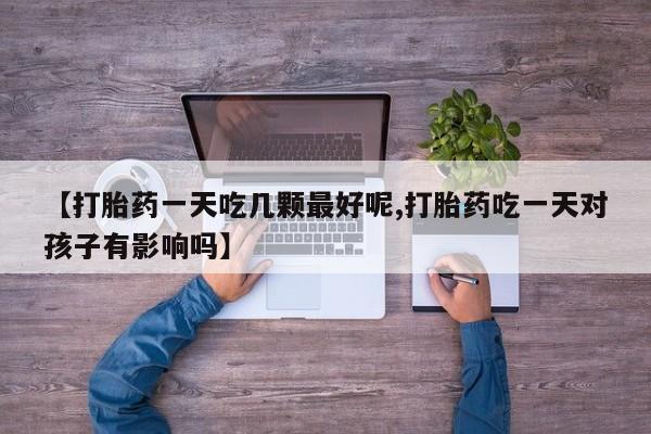 售米非司酮片 包邮【打胎药一天吃几颗最好呢,打胎药吃一天对孩子有影响吗】