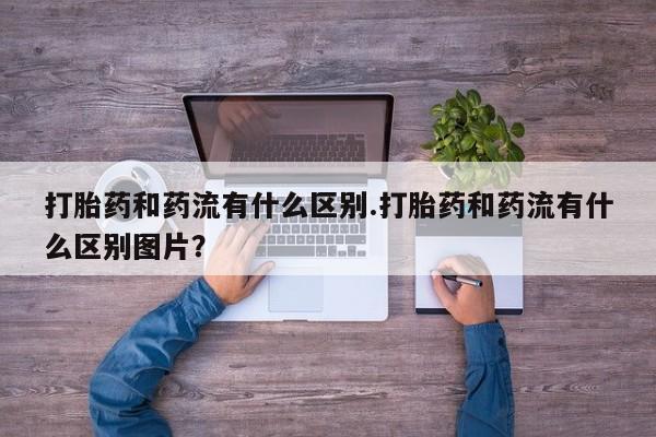 售米非司酮片 包邮打胎药和药流有什么区别.打胎药和药流有什么区别图片？