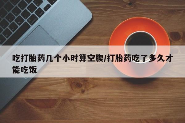 售米非司酮片 包邮吃打胎药几个小时算空腹/打胎药吃了多久才能吃饭