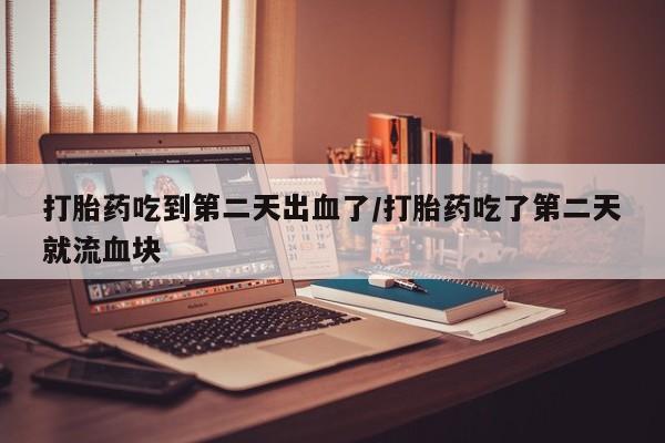 售米非司酮片 包邮打胎药吃到第二天出血了/打胎药吃了第二天就流血块