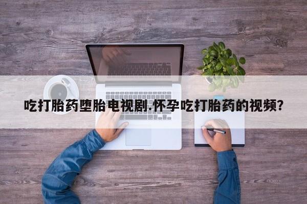 售米非司酮片 包邮吃打胎药堕胎电视剧.怀孕吃打胎药的视频？