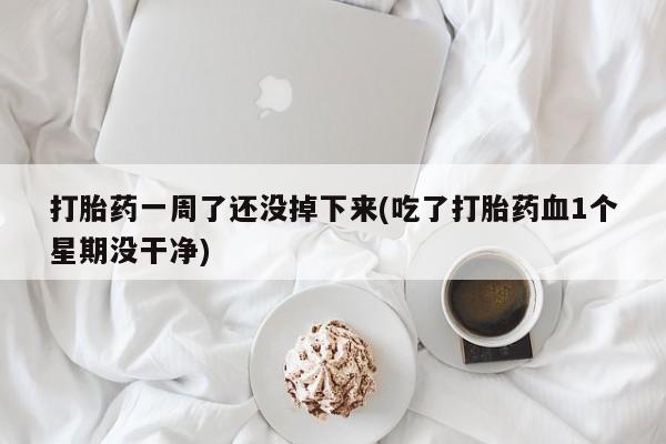 售米非司酮片 包邮打胎药一周了还没掉下来(吃了打胎药血1个星期没干净)
