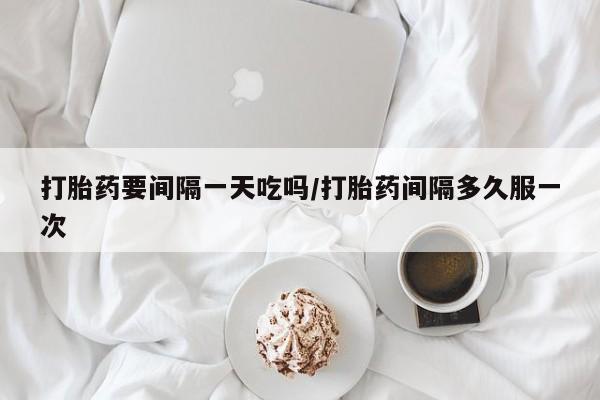 售米非司酮片 包邮打胎药要间隔一天吃吗/打胎药间隔多久服一次