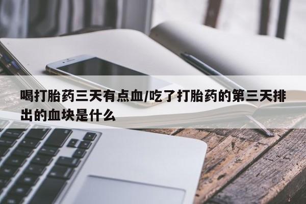售米非司酮片 包邮喝打胎药三天有点血/吃了打胎药的第三天排出的血块是什么
