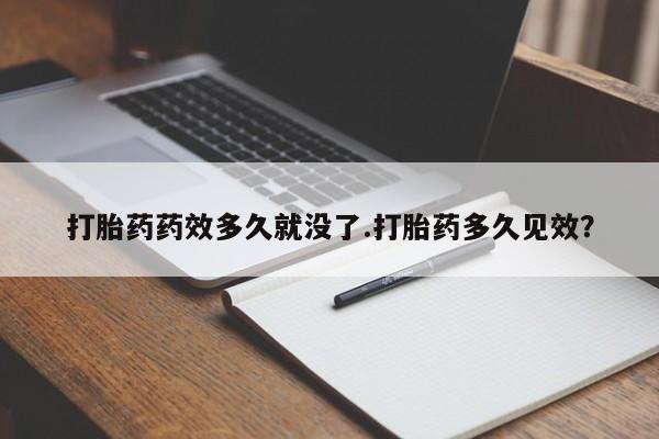 售米非司酮片 包邮打胎药药效多久就没了.打胎药多久见效？