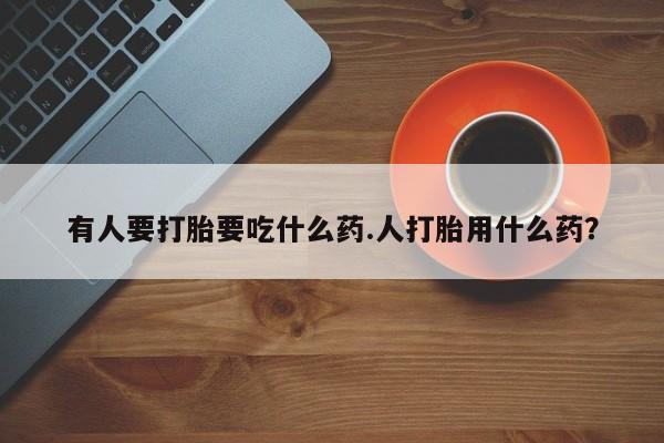售米非司酮片 包邮有人要打胎要吃什么药.人打胎用什么药？