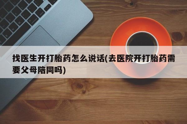 售米非司酮片 包邮找医生开打胎药怎么说话(去医院开打胎药需要父母陪同吗)