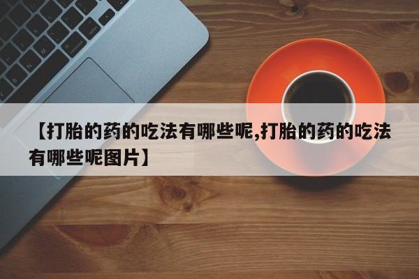 售米非司酮片 包邮【打胎的药的吃法有哪些呢,打胎的药的吃法有哪些呢图片】