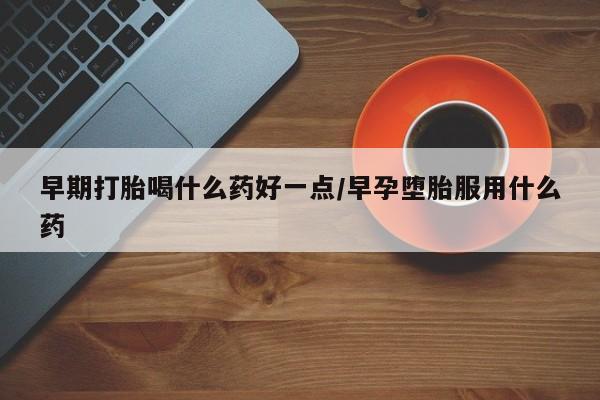 售米非司酮片 包邮早期打胎喝什么药好一点/早孕堕胎服用什么药