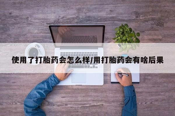 售米非司酮片 包邮使用了打胎药会怎么样/用打胎药会有啥后果