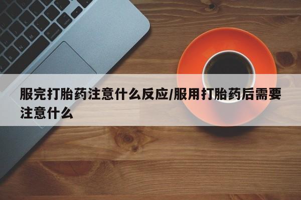 售米非司酮片 包邮服完打胎药注意什么反应/服用打胎药后需要注意什么