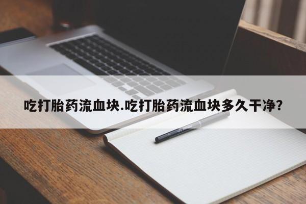 售米非司酮片 包邮吃打胎药流血块.吃打胎药流血块多久干净？
