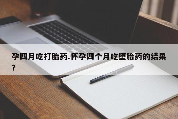 售米非司酮片 包邮孕四月吃打胎药.怀孕四个月吃堕胎药的结果？