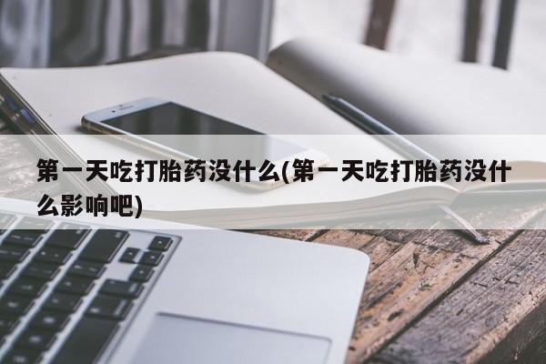 售米非司酮片 包邮第一天吃打胎药没什么(第一天吃打胎药没什么影响吧)