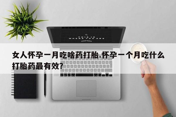 售米非司酮片 包邮女人怀孕一月吃啥药打胎.怀孕一个月吃什么打胎药最有效？