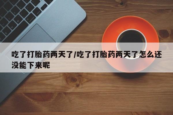 售米非司酮片 包邮吃了打胎药两天了/吃了打胎药两天了怎么还没能下来呢