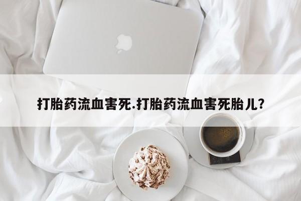 售米非司酮片 包邮打胎药流血害死.打胎药流血害死胎儿？