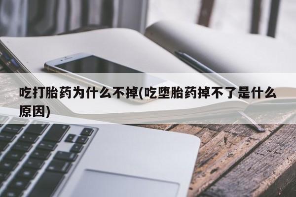 售米非司酮片 包邮吃打胎药为什么不掉(吃堕胎药掉不了是什么原因)