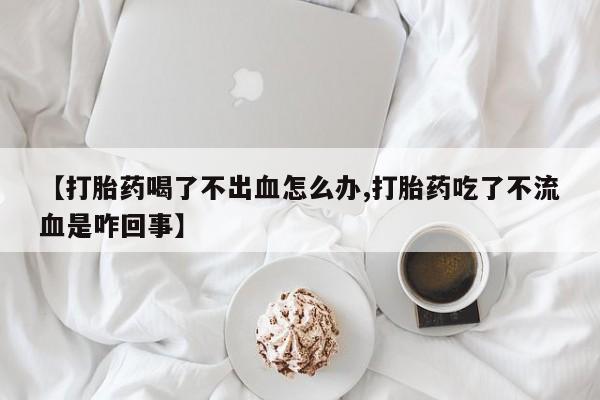 售米非司酮片 包邮【打胎药喝了不出血怎么办,打胎药吃了不流血是咋回事】