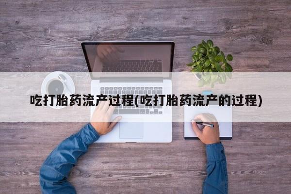 售米非司酮片 包邮吃打胎药流产过程(吃打胎药流产的过程)
