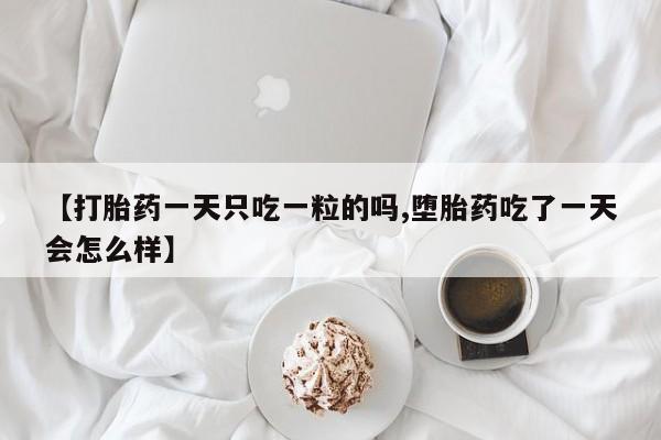 售米非司酮片 包邮【打胎药一天只吃一粒的吗,堕胎药吃了一天会怎么样】