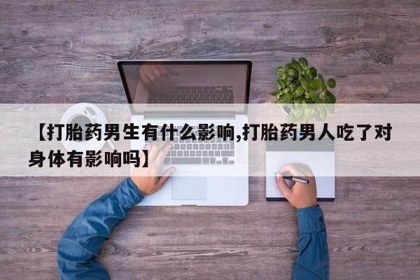 售米非司酮片 包邮【打胎药男生有什么影响,打胎药男人吃了对身体有影响吗】