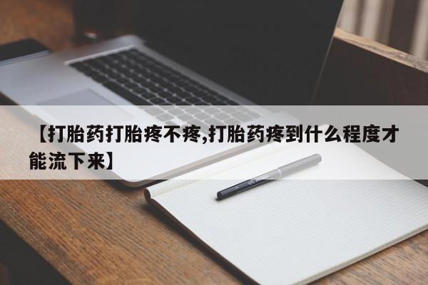 售米非司酮片 包邮【打胎药打胎疼不疼,打胎药疼到什么程度才能流下来】