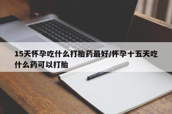 售米非司酮片 包邮15天怀孕吃什么打胎药最好/怀孕十五天吃什么药可以打胎