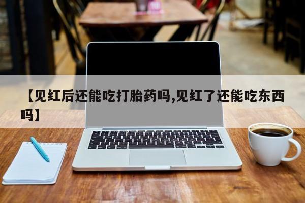 售米非司酮片 包邮【见红后还能吃打胎药吗,见红了还能吃东西吗】