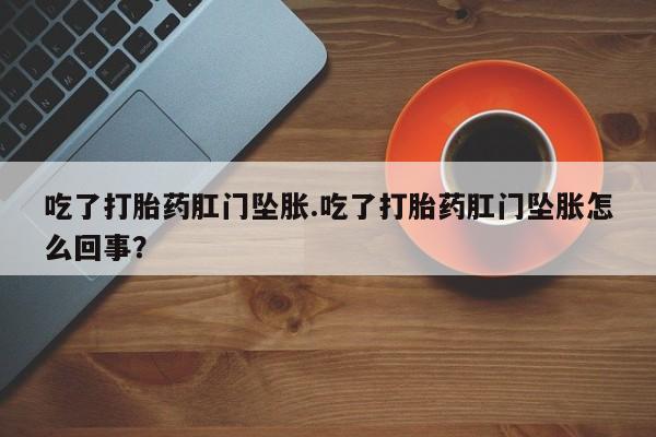 售米非司酮片 包邮吃了打胎药肛门坠胀.吃了打胎药肛门坠胀怎么回事？