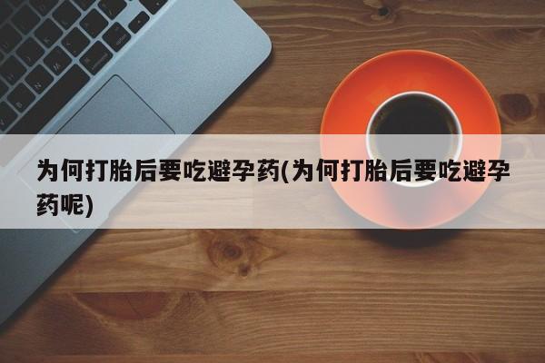 售米非司酮片 包邮为何打胎后要吃避孕药(为何打胎后要吃避孕药呢)